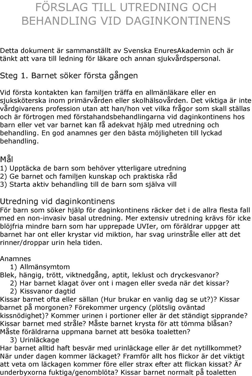 Det viktiga är inte vårdgivarens profession utan att han/hon vet vilka frågor som skall ställas och är förtrogen med förstahandsbehandlingarna vid daginkontinens hos barn eller vet var barnet kan få