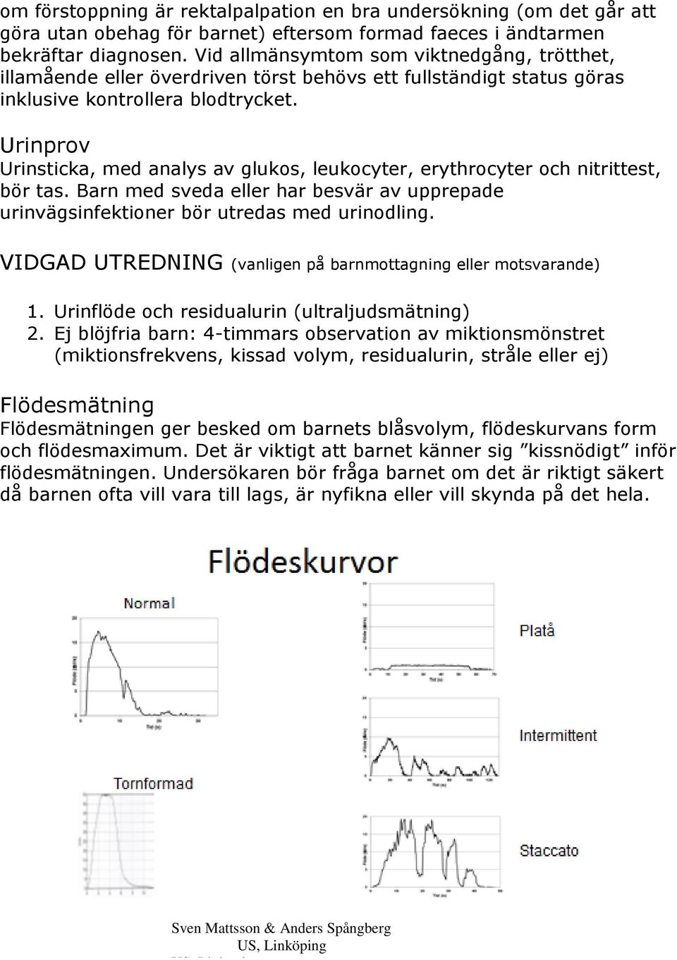 Urinprov Urinsticka, med analys av glukos, leukocyter, erythrocyter och nitrittest, bör tas. Barn med sveda eller har besvär av upprepade urinvägsinfektioner bör utredas med urinodling.