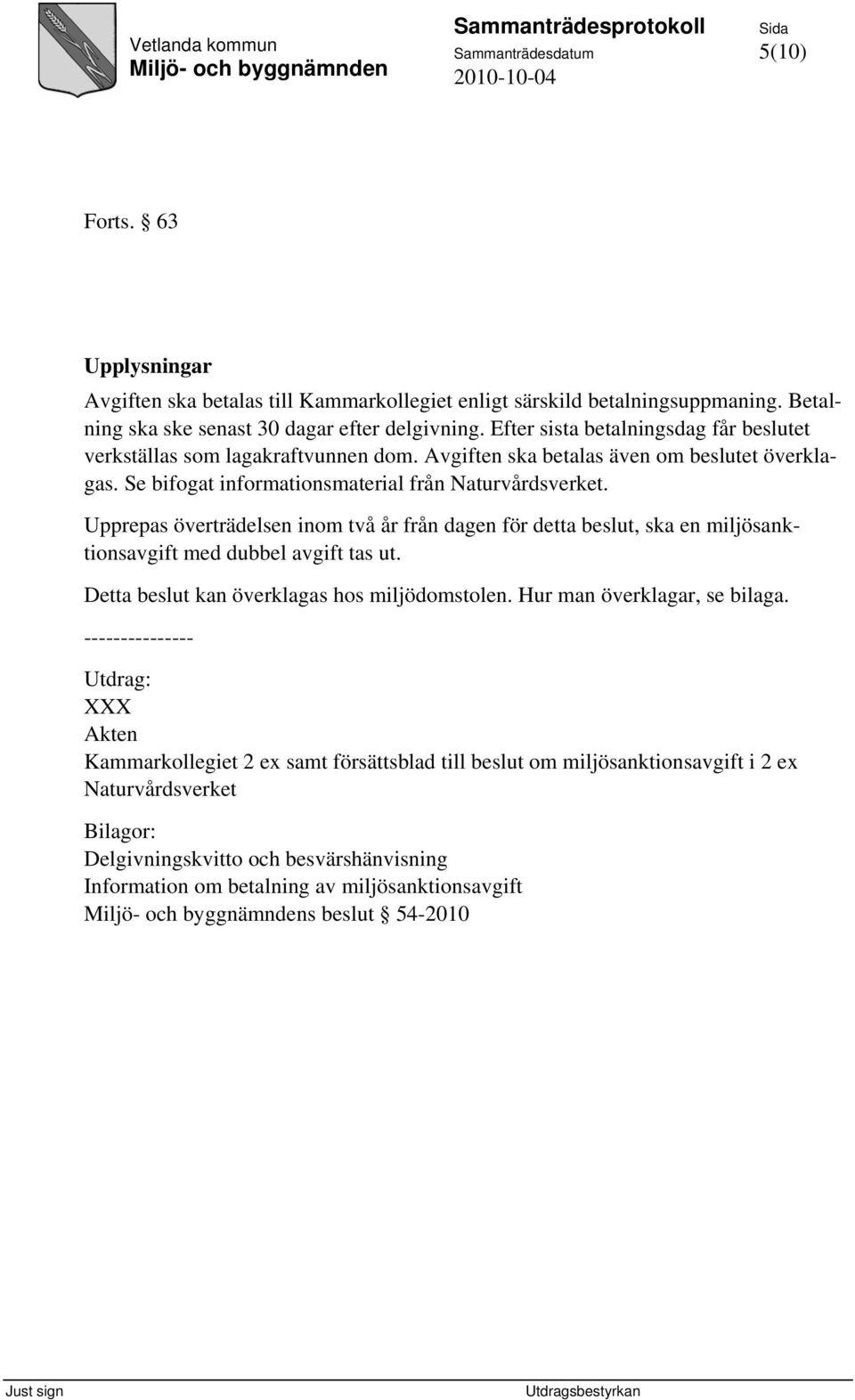 Upprepas överträdelsen inom två år från dagen för detta beslut, ska en miljösanktionsavgift med dubbel avgift tas ut. Detta beslut kan överklagas hos miljödomstolen. Hur man överklagar, se bilaga.