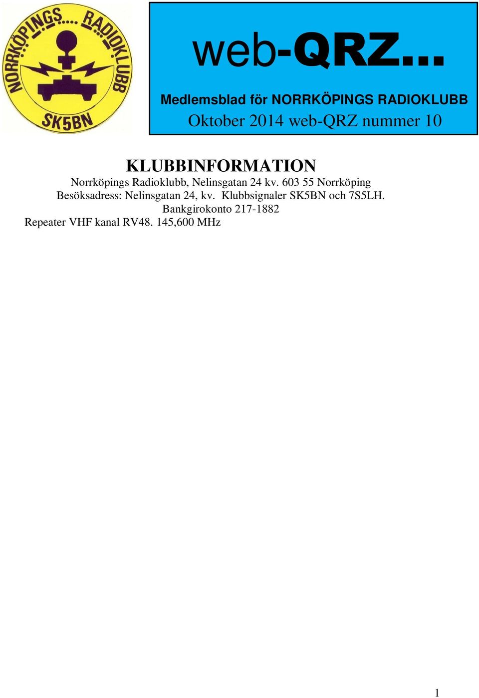 145,575 MHz - SK5BN (-600 khz skift) Ordförande Jan-Åke Sallermo SA5AOV INNEHÅLL Styrelsen informerar sid 2 Rapport från ett projekt inom Framtidsgruppen sid 3 Läsvärt om antenner sid 4 SK5BN