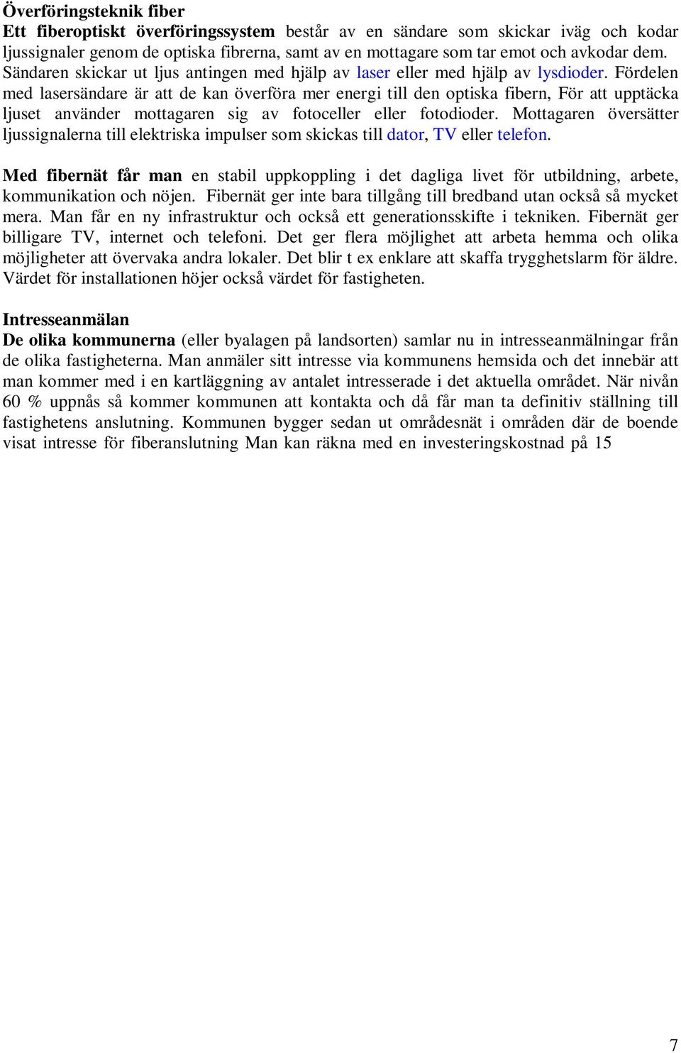 Fördelen med lasersändare är att de kan överföra mer energi till den optiska fibern, För att upptäcka ljuset använder mottagaren sig av fotoceller eller fotodioder.