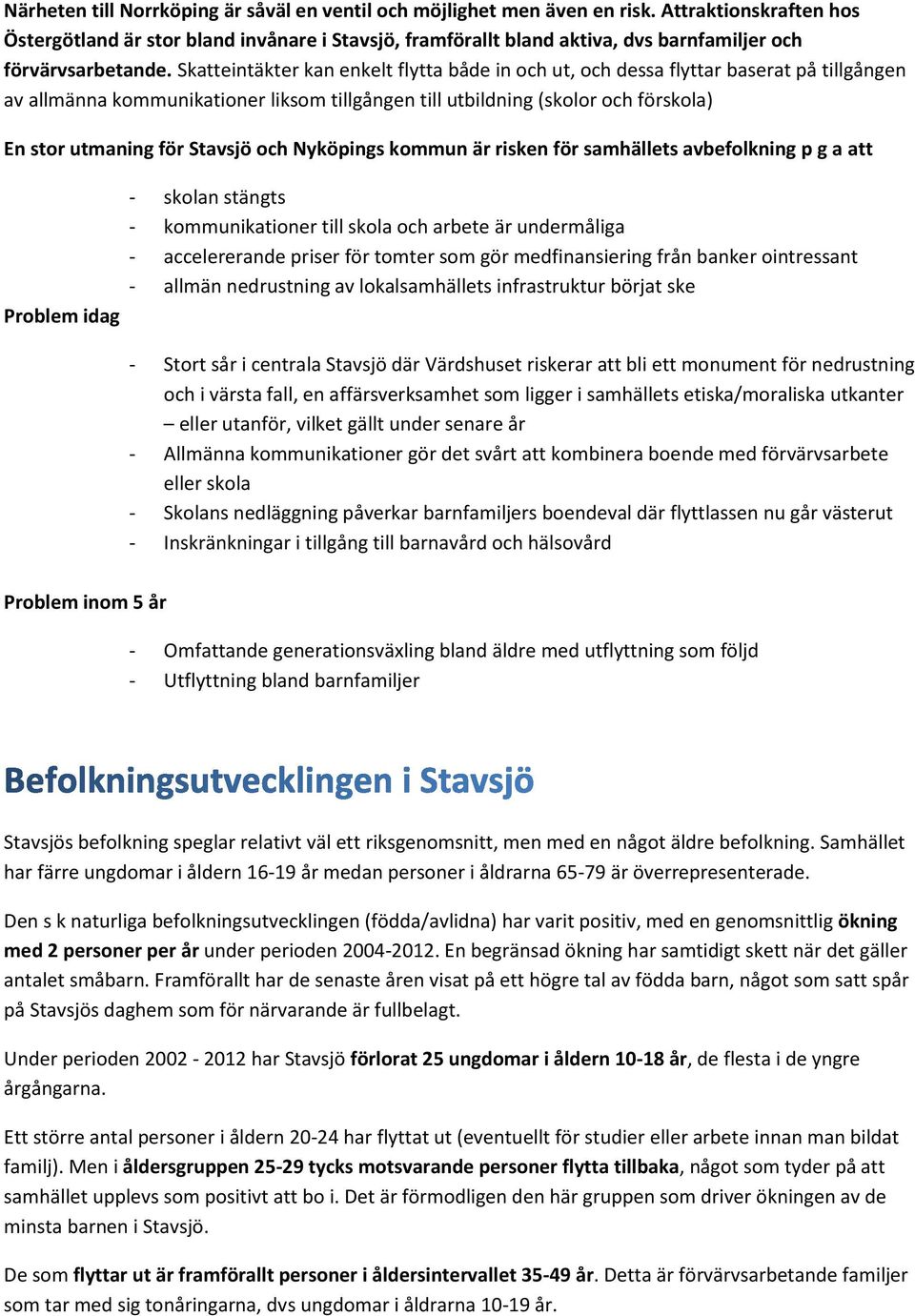 Skatteintäkter kan enkelt flytta både in och ut, och dessa flyttar baserat på tillgången av allmänna kommunikationer liksom tillgången till utbildning (skolor och förskola) En stor utmaning för