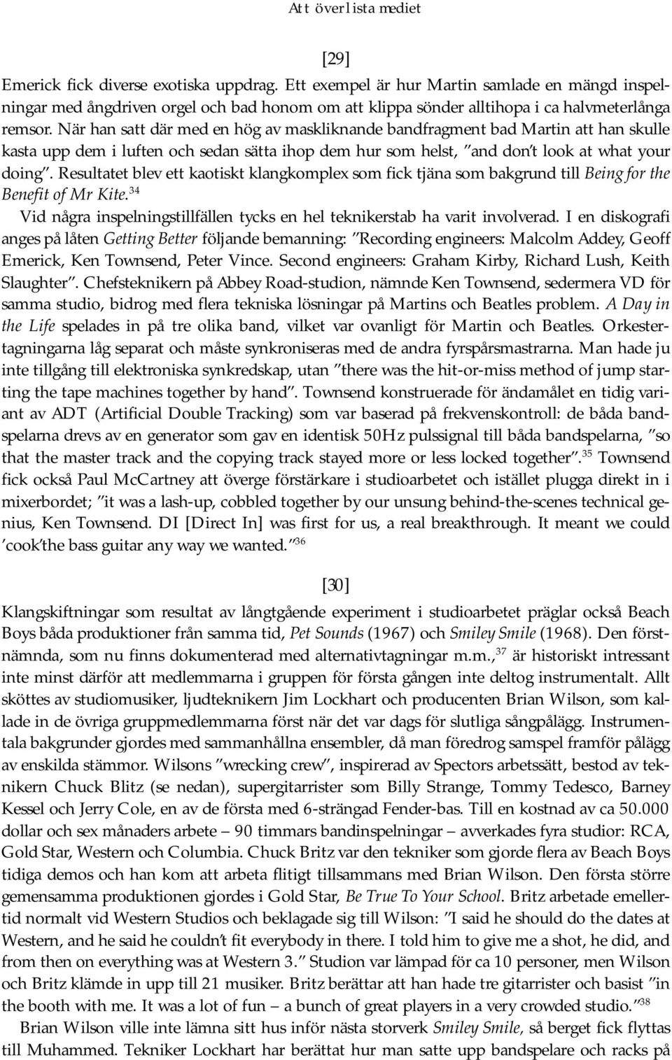 Resultatet blev ett kaotiskt klangkomplex som fick tjäna som bakgrund till Being for the Benefit of Mr Kite. 34 Vid några inspelningstillfällen tycks en hel teknikerstab ha varit involverad.