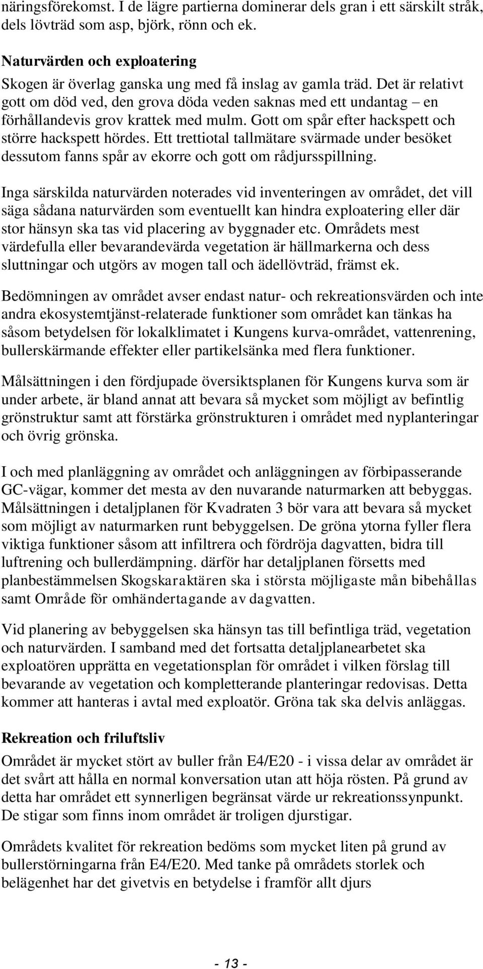 Det är relativt gott om död ved, den grova döda veden saknas med ett undantag en förhållandevis grov krattek med mulm. Gott om spår efter hackspett och större hackspett hördes.