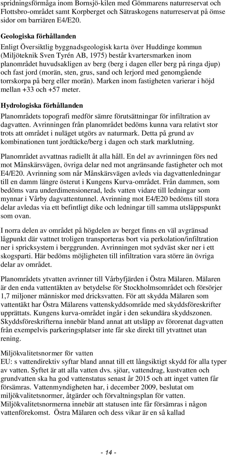 eller berg på ringa djup) och fast jord (morän, sten, grus, sand och lerjord med genomgående torrskorpa på berg eller morän). Marken inom fastigheten varierar i höjd mellan +33 och +57 meter.