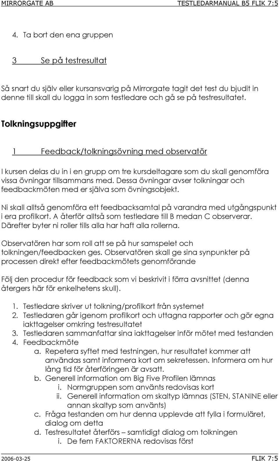 Tolkningsuppgifter 1 Feedback/tolkningsövning med observatör I kursen delas du in i en grupp om tre kursdeltagare som du skall genomföra vissa övningar tillsammans med.