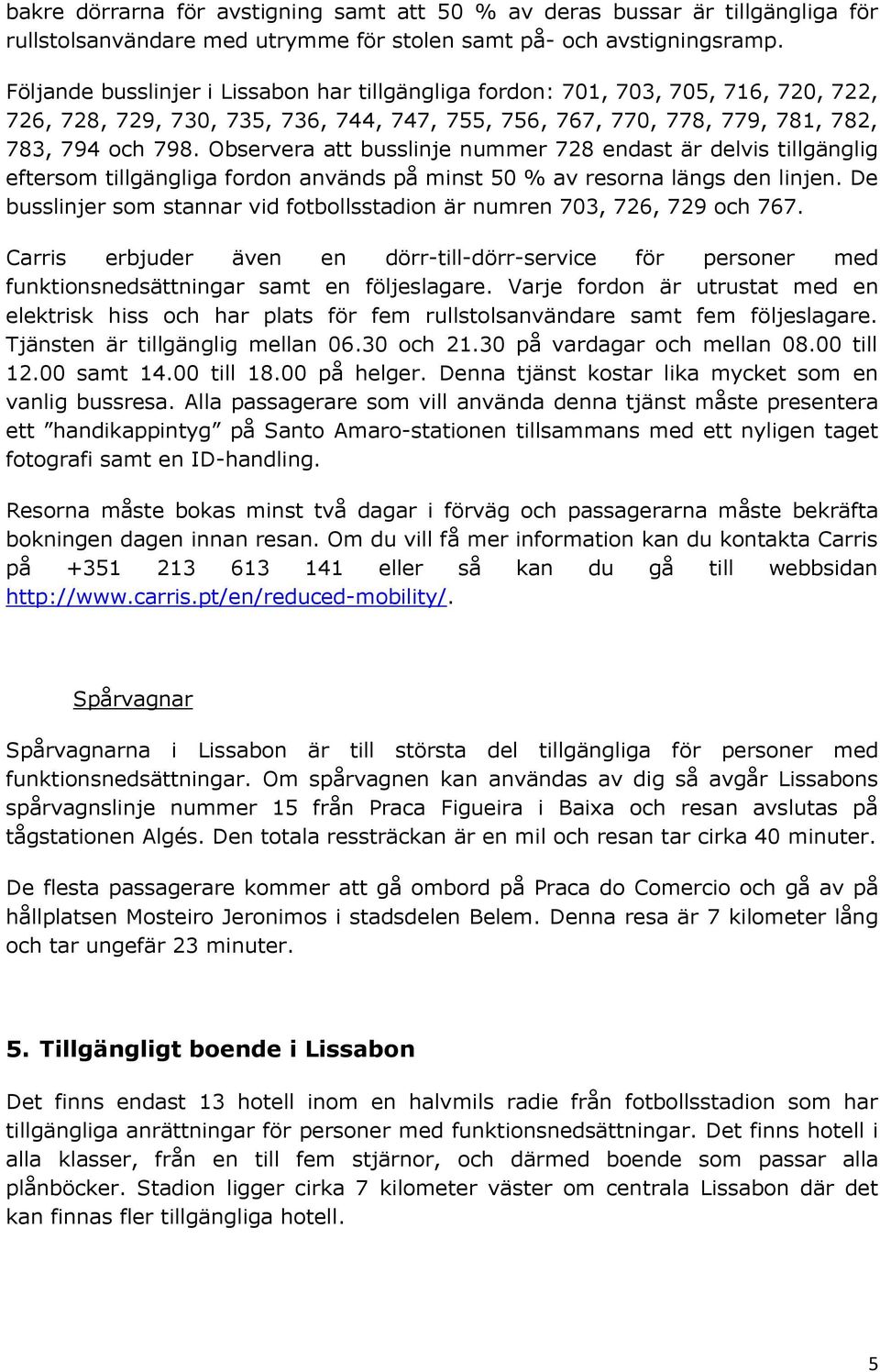 Observera att busslinje nummer 728 endast är delvis tillgänglig eftersom tillgängliga fordon används på minst 50 % av resorna längs den linjen.