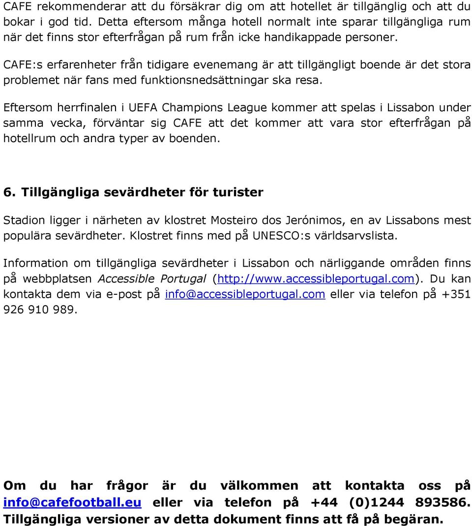 CAFE:s erfarenheter från tidigare evenemang är att tillgängligt boende är det stora problemet när fans med funktionsnedsättningar ska resa.
