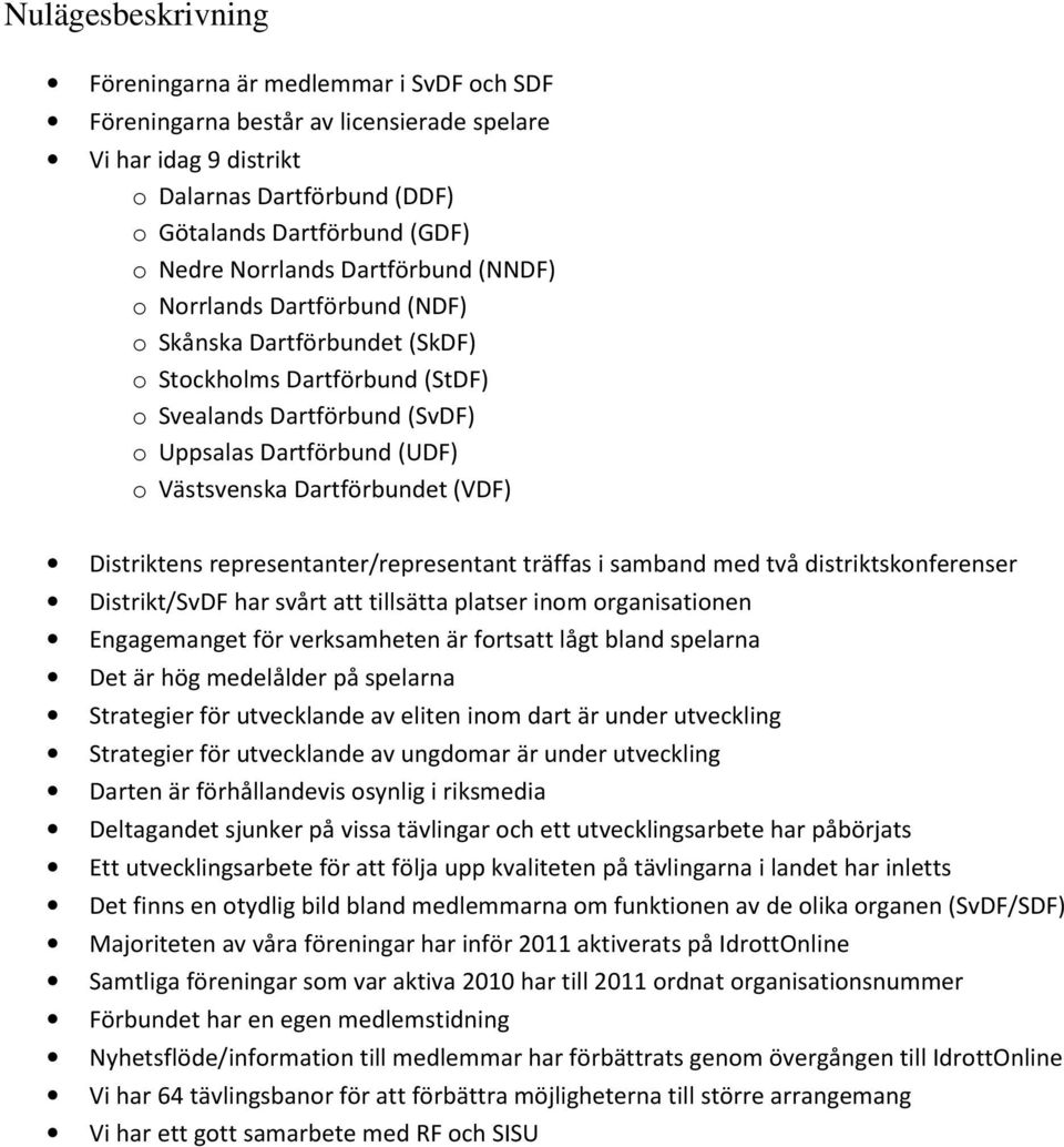 Dartförbundet (VDF) Distriktens representanter/representant träffas i samband med två distriktskonferenser Distrikt/SvDF har svårt att tillsätta platser inom organisationen Engagemanget för