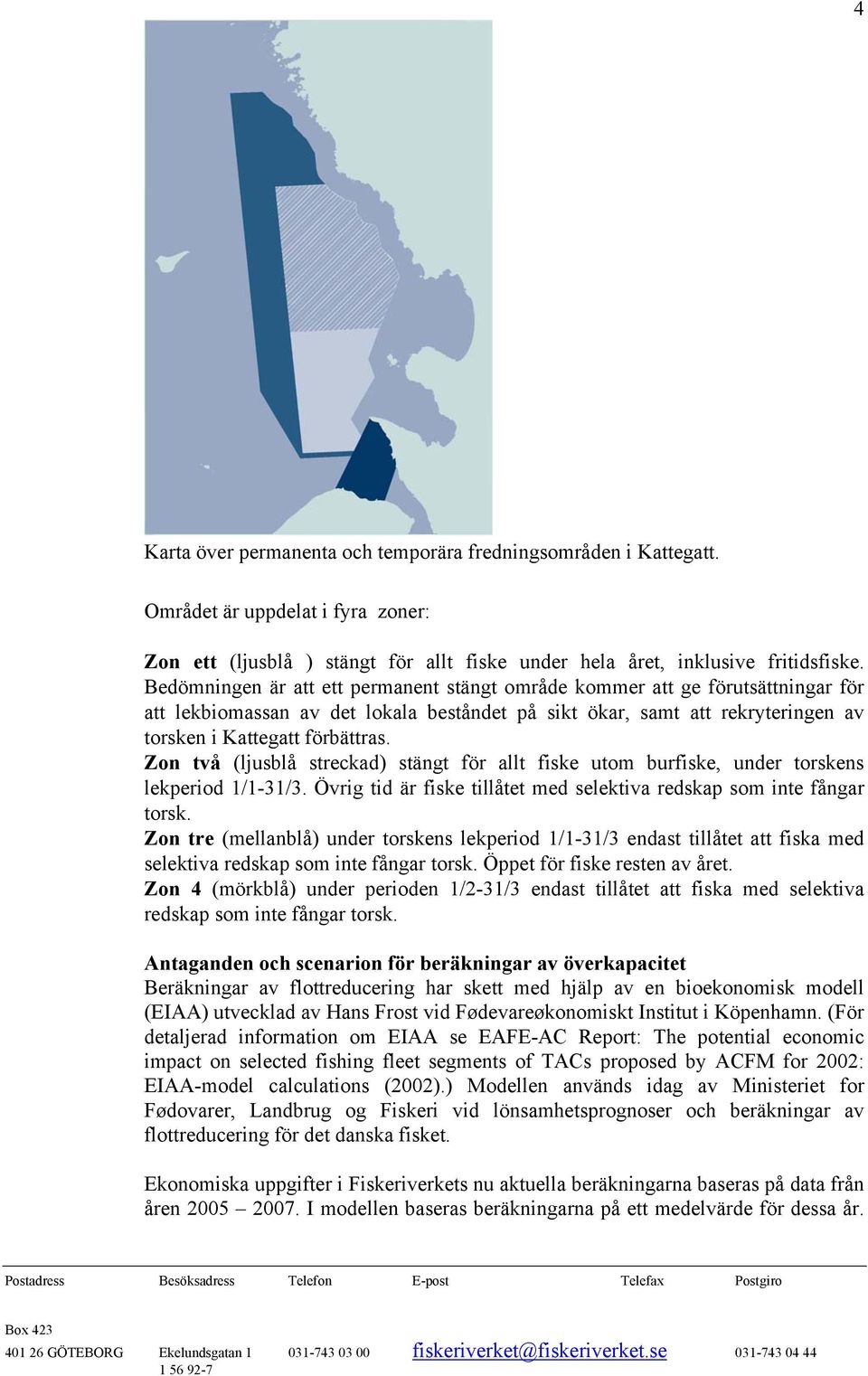 Zon två (ljusblå streckad) stängt för allt fiske utom burfiske, under torskens lekperiod 1/1-31/3. Övrig tid är fiske tillåtet med selektiva redskap som inte fångar torsk.