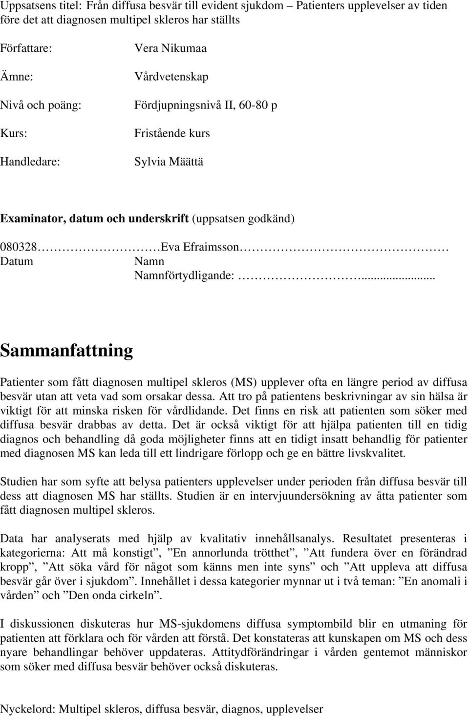 .. Sammanfattning Patienter som fått diagnosen multipel skleros (MS) upplever ofta en längre period av diffusa besvär utan att veta vad som orsakar dessa.