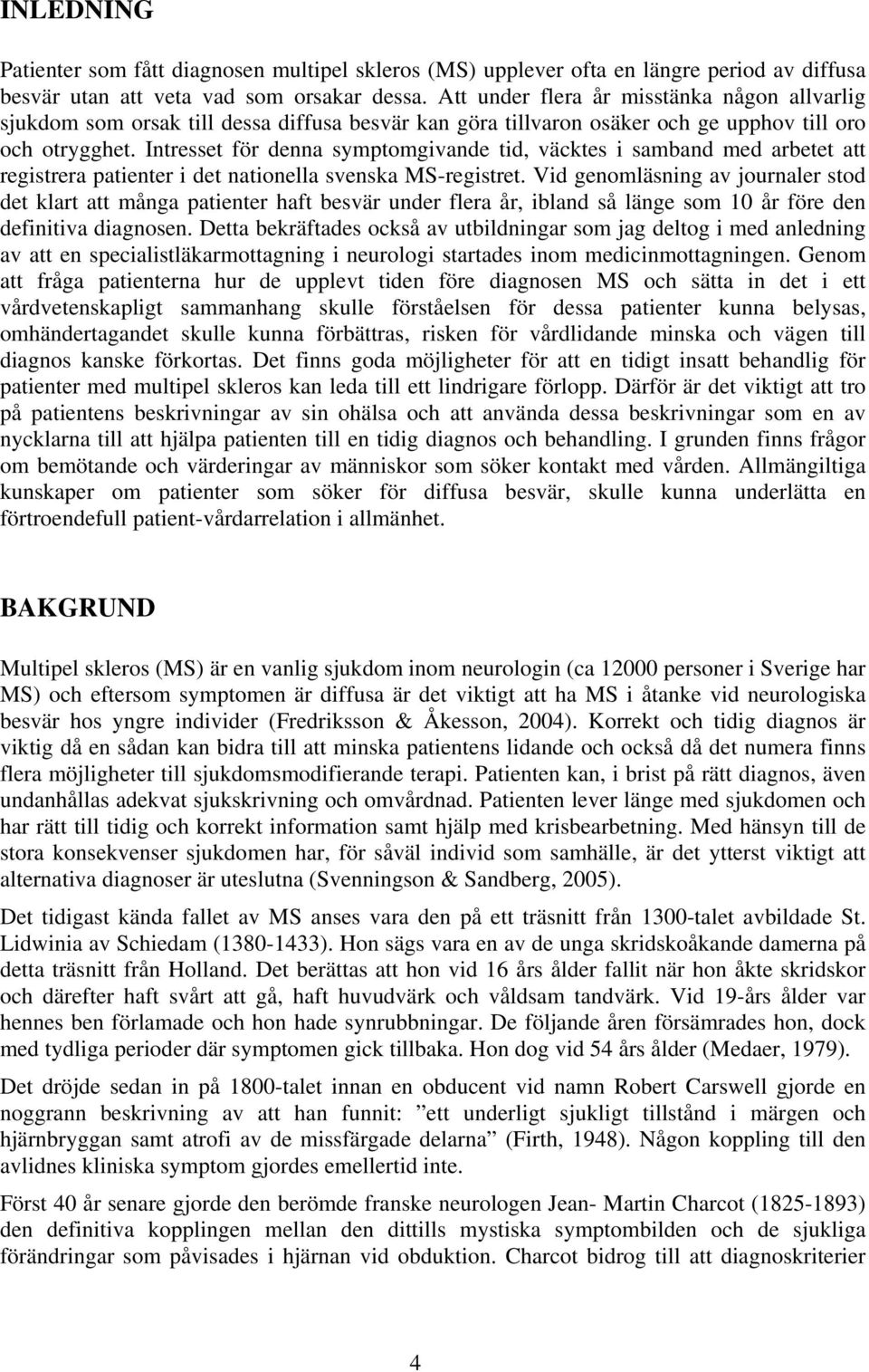 Intresset för denna symptomgivande tid, väcktes i samband med arbetet att registrera patienter i det nationella svenska MS-registret.