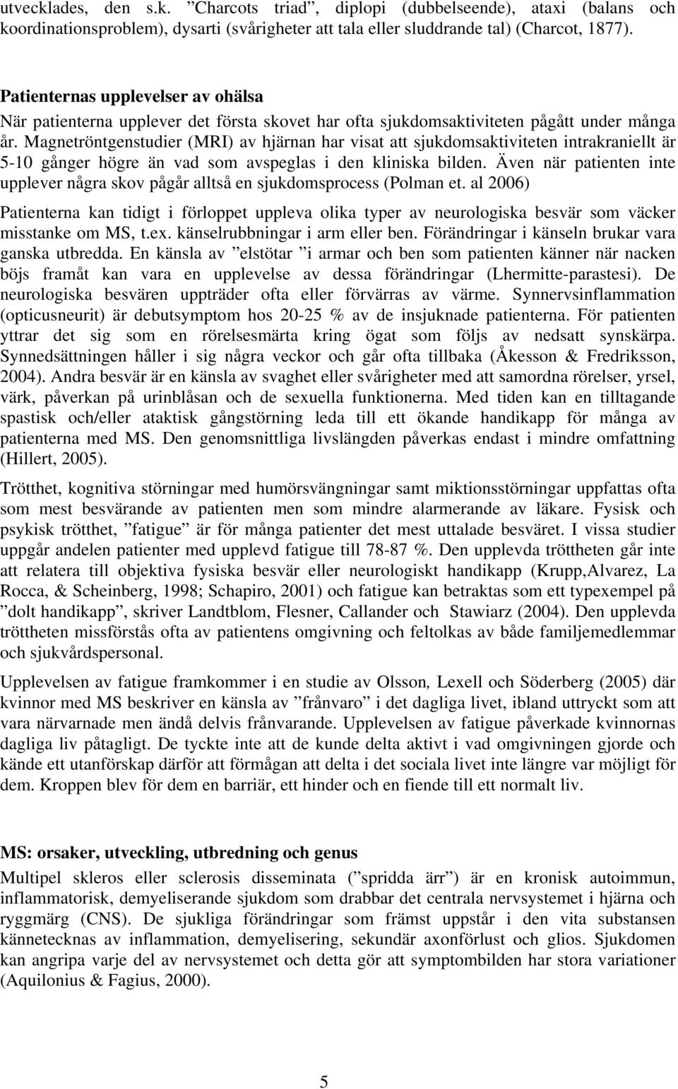 Magnetröntgenstudier (MRI) av hjärnan har visat att sjukdomsaktiviteten intrakraniellt är 5-10 gånger högre än vad som avspeglas i den kliniska bilden.