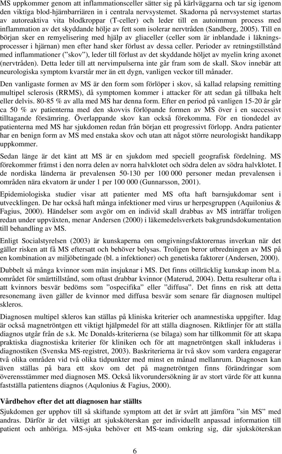 2005). Till en början sker en remyelisering med hjälp av gliaceller (celler som är inblandade i läkningsprocesser i hjärnan) men efter hand sker förlust av dessa celler.