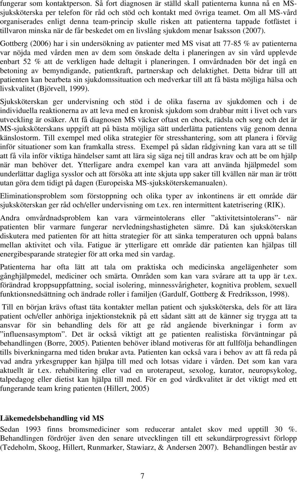 Gottberg (2006) har i sin undersökning av patienter med MS visat att 77-85 % av patienterna var nöjda med vården men av dem som önskade delta i planeringen av sin vård upplevde enbart 52 % att de