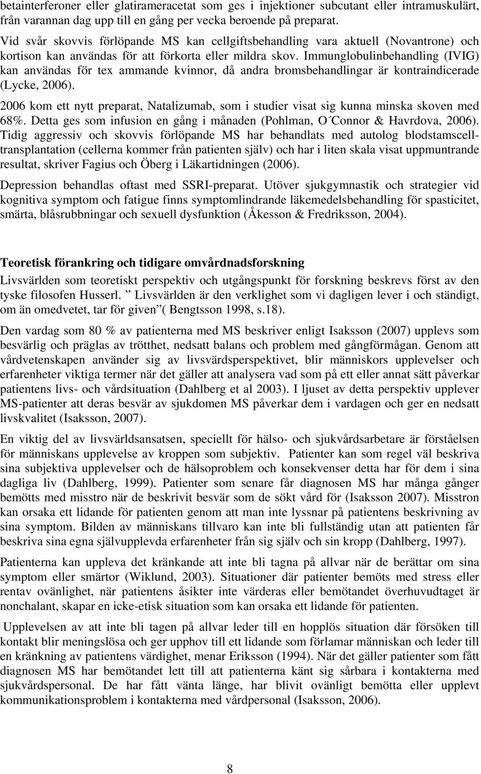 Immunglobulinbehandling (IVIG) kan användas för tex ammande kvinnor, då andra bromsbehandlingar är kontraindicerade (Lycke, 2006).