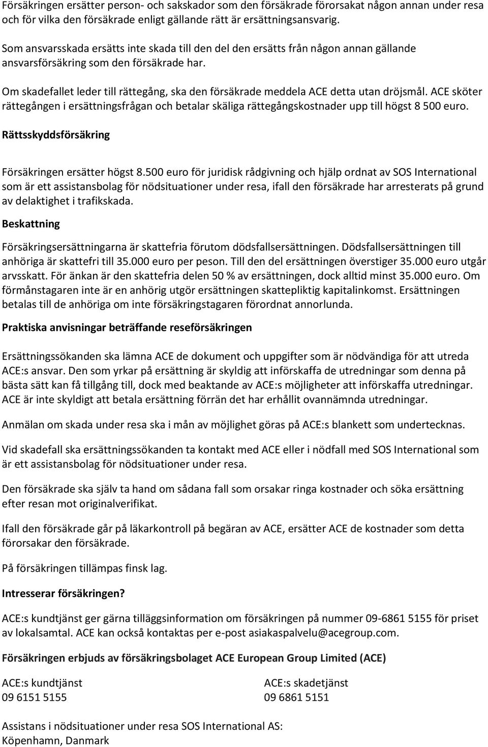 Om skadefallet leder till rättegång, ska den försäkrade meddela ACE detta utan dröjsmål. ACE sköter rättegången i ersättningsfrågan och betalar skäliga rättegångskostnader upp till högst 8 500 euro.