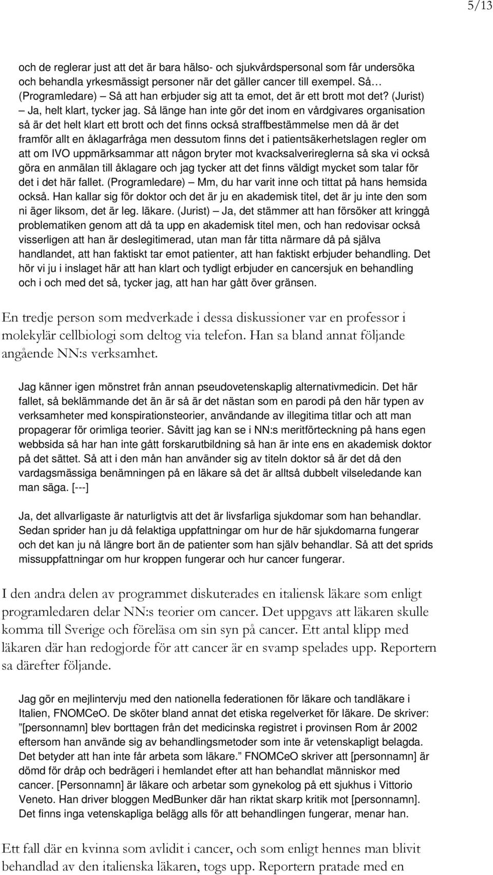 Så länge han inte gör det inom en vårdgivares organisation så är det helt klart ett brott och det finns också straffbestämmelse men då är det framför allt en åklagarfråga men dessutom finns det i