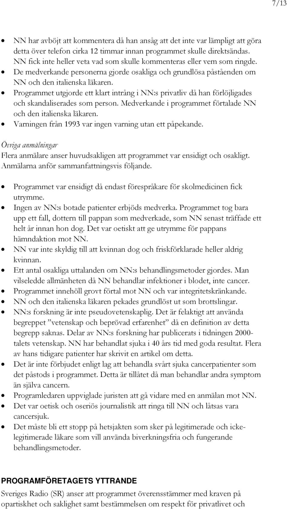 Programmet utgjorde ett klart intrång i NN:s privatliv då han förlöjligades och skandaliserades som person. Medverkande i programmet förtalade NN och den italienska läkaren.