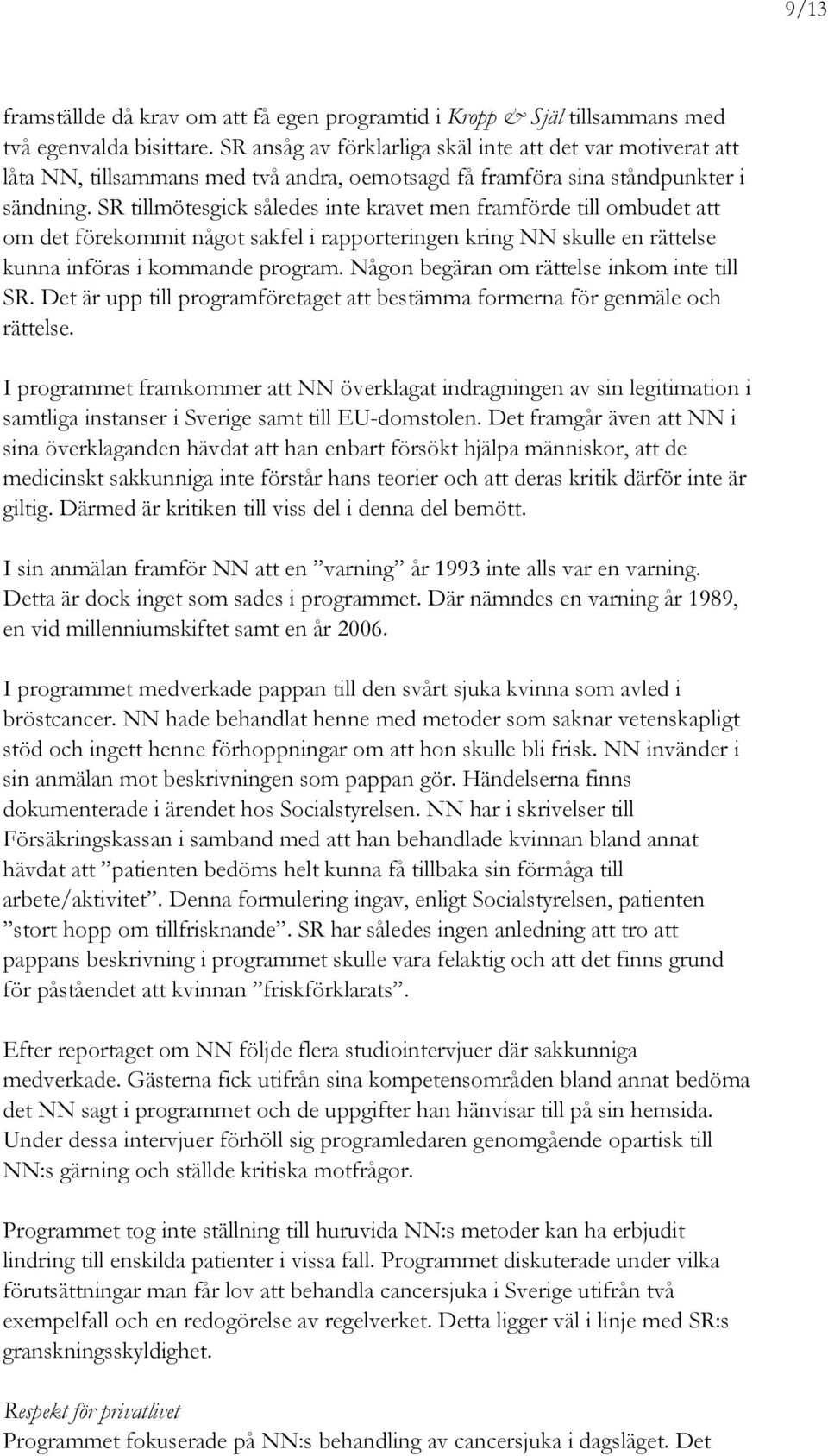 SR tillmötesgick således inte kravet men framförde till ombudet att om det förekommit något sakfel i rapporteringen kring NN skulle en rättelse kunna införas i kommande program.