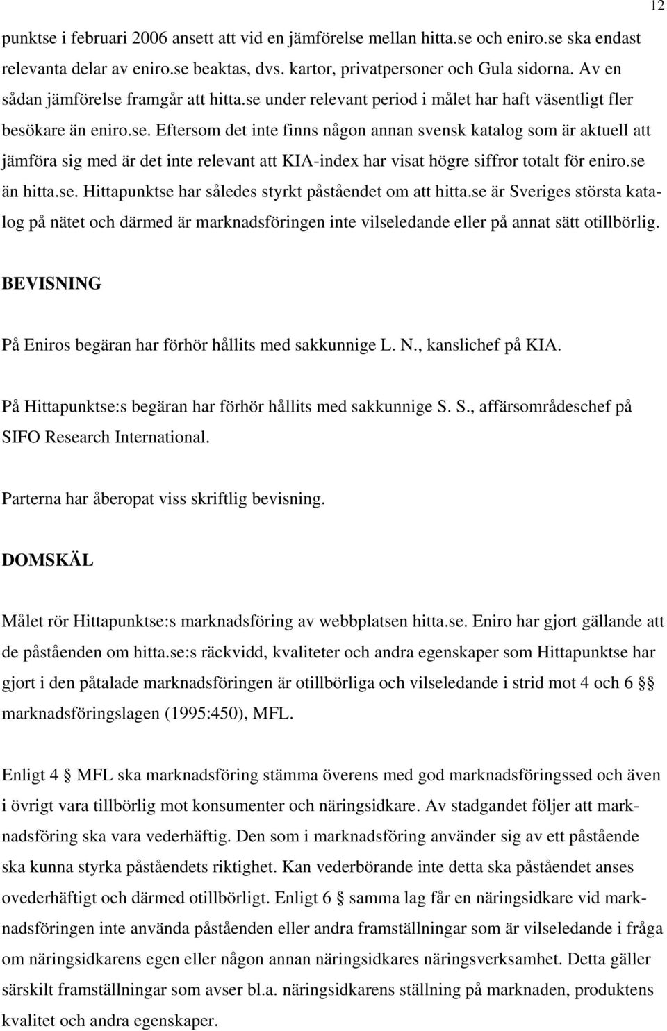 se än hitta.se. Hittapunktse har således styrkt påståendet om att hitta.se är Sveriges största katalog på nätet och därmed är marknadsföringen inte vilseledande eller på annat sätt otillbörlig.