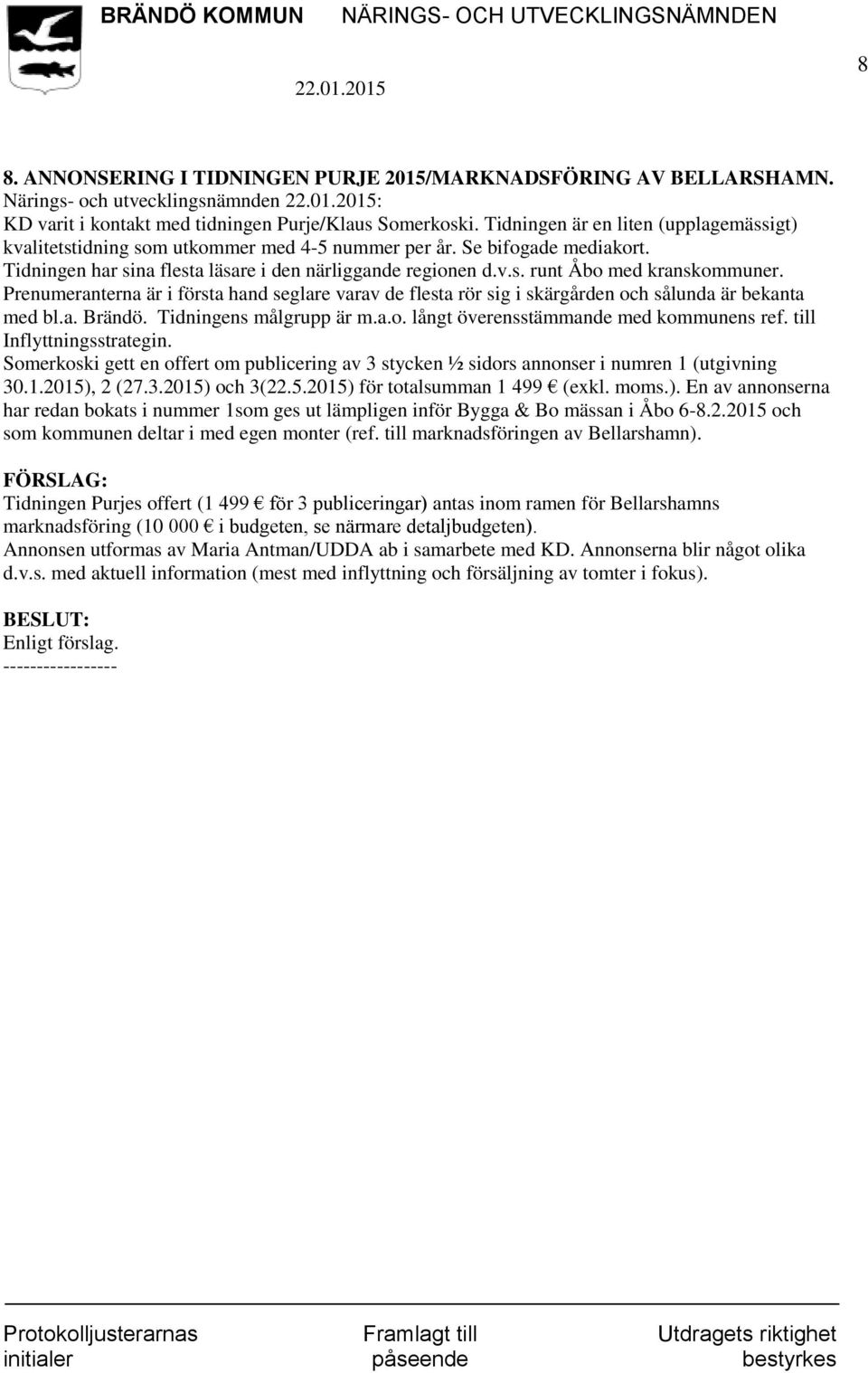 Prenumeranterna är i första hand seglare varav de flesta rör sig i skärgården och sålunda är bekanta med bl.a. Brändö. Tidningens målgrupp är m.a.o. långt överensstämmande med kommunens ref.