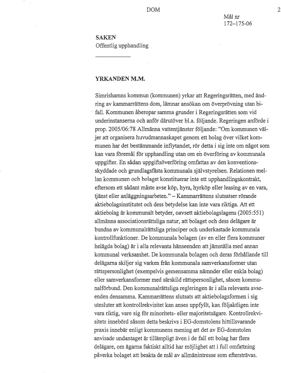 2005/06:78 Allmänna vattentjänster följande: "Om kommunen väljer att organisera huvudmannaskapet genom ett bolag över vilket kommunen har det bestämmande inflytandet, rör detta i sig inte om något