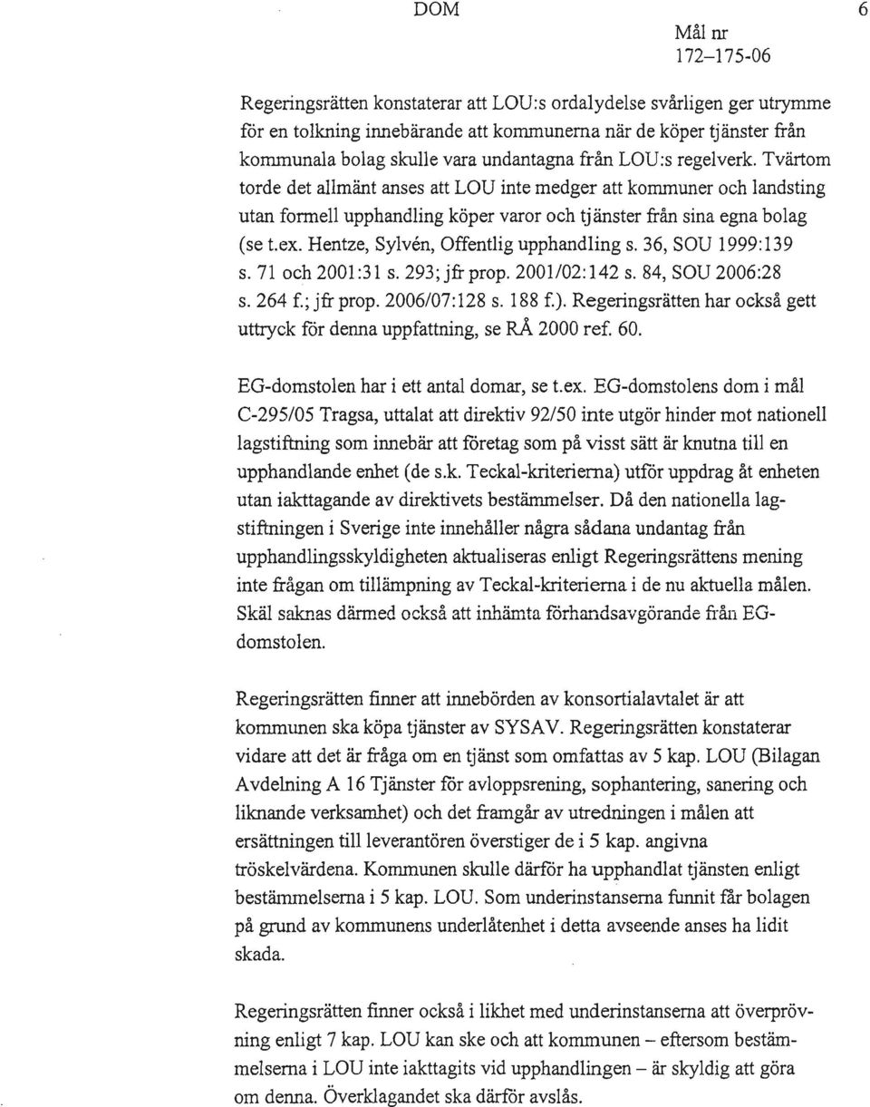 Hentze, Sylven, Offentlig upphandling s. 36, SOV 1999:139 s. 71 och 2001 :31 s. 293; jfr prop. 2001102: 142 s. 84, SOV 2006:28 s. 264 f.; jfr prop. 2006/07:128 s. 188 f.).