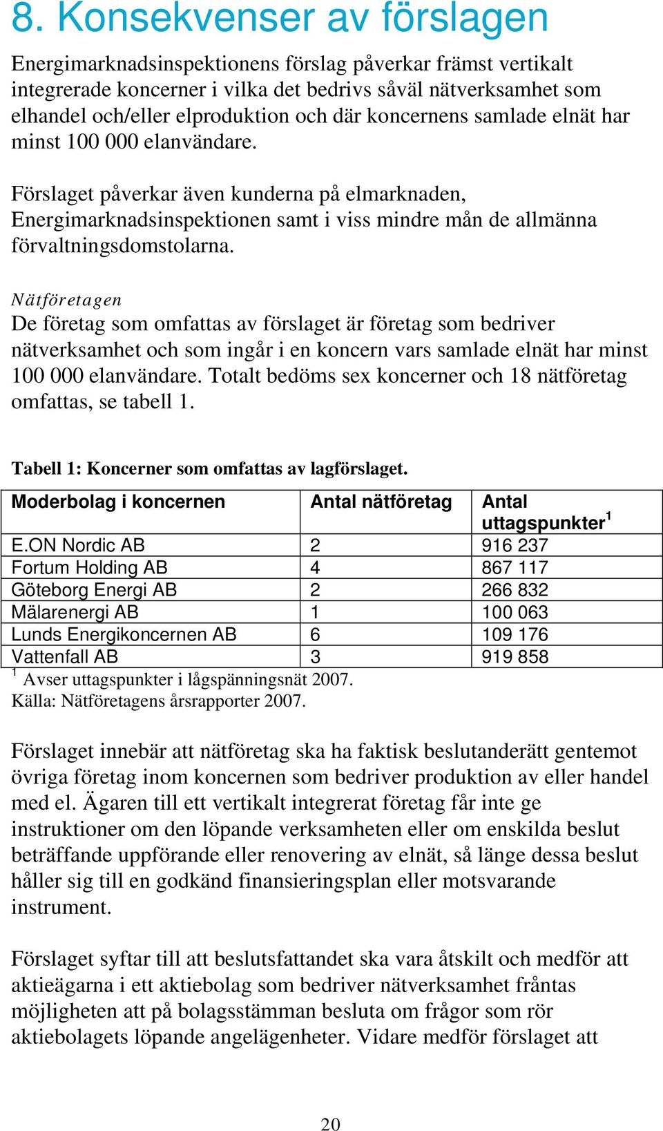 Nätföretagen De företag som omfattas av förslaget är företag som bedriver nätverksamhet och som ingår i en koncern vars samlade elnät har minst 100 000 elanvändare.