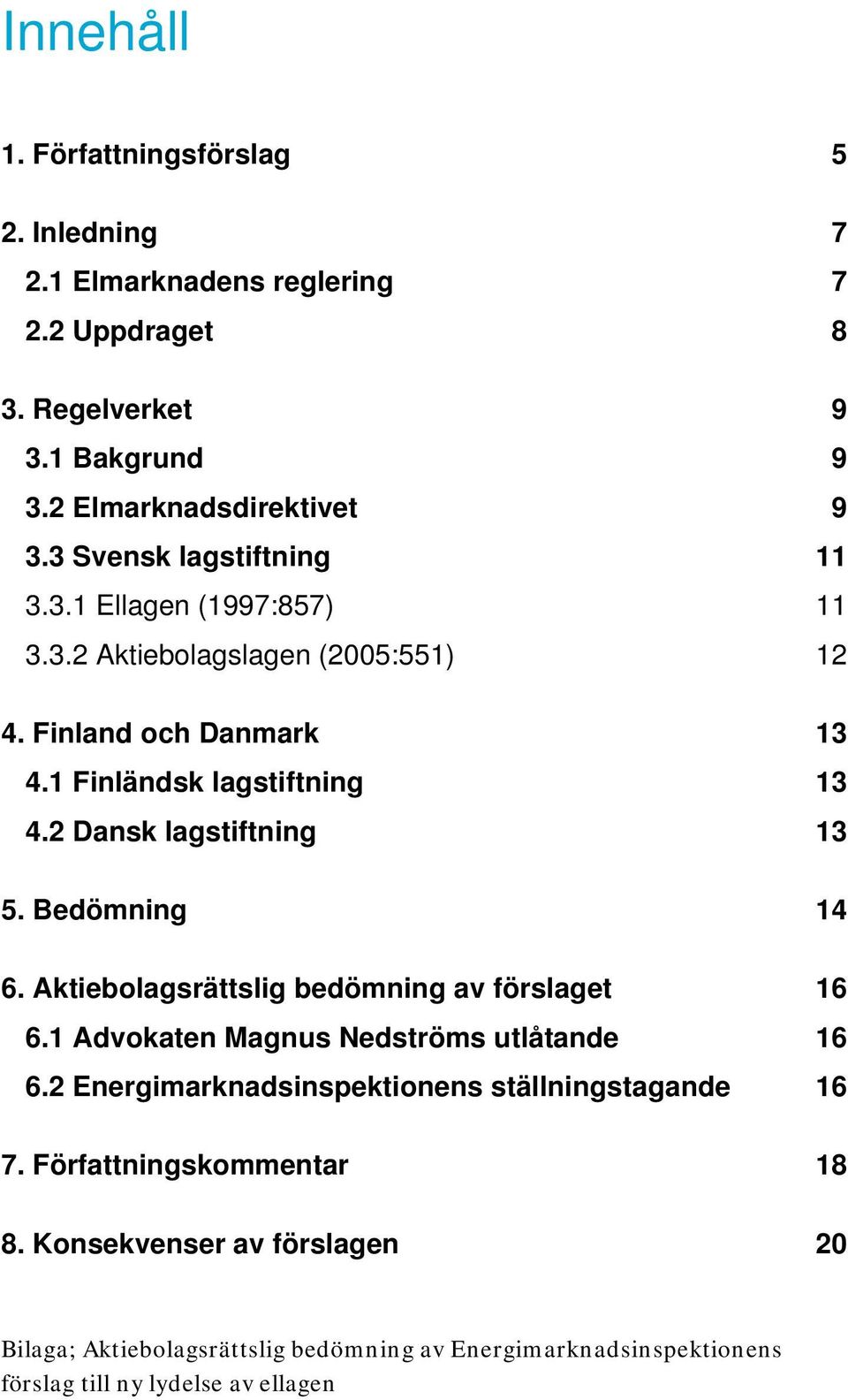 2 Dansk lagstiftning 13 5. Bedömning 14 6. Aktiebolagsrättslig bedömning av förslaget 16 6.1 Advokaten Magnus Nedströms utlåtande 16 6.