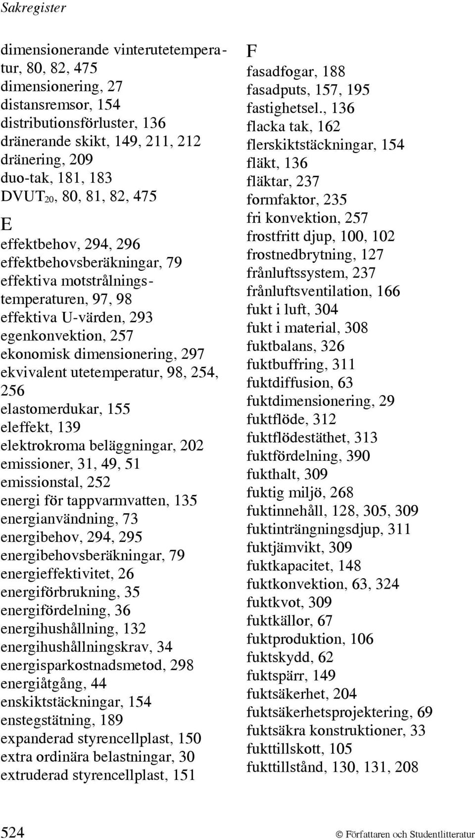 utetemperatur, 98, 254, 256 elastomerdukar, 155 eleffekt, 139 elektrokroma beläggningar, 202 emissioner, 31, 49, 51 emissionstal, 252 energi för tappvarmvatten, 135 energianvändning, 73 energibehov,