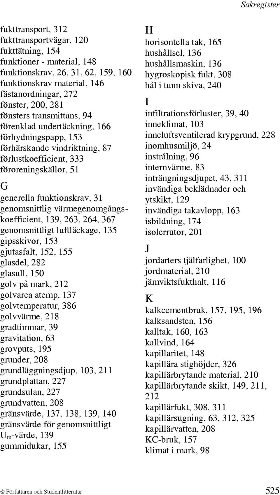 värmegenomgångskoefficient, 139, 263, 264, 367 genomsnittligt luftläckage, 135 gipsskivor, 153 gjutasfalt, 152, 155 glasdel, 282 glasull, 150 golv på mark, 212 golvarea atemp, 137 golvtemperatur, 386