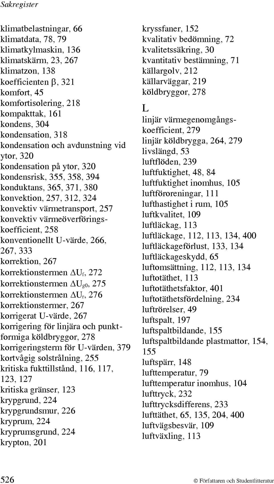 värmeöverföringskoefficient, 258 konventionellt U-värde, 266, 267, 333 korrektion, 267 korrektionstermen ΔU f, 272 korrektionstermen ΔU g0, 275 korrektionstermen ΔU r, 276 korrektionstermer, 267