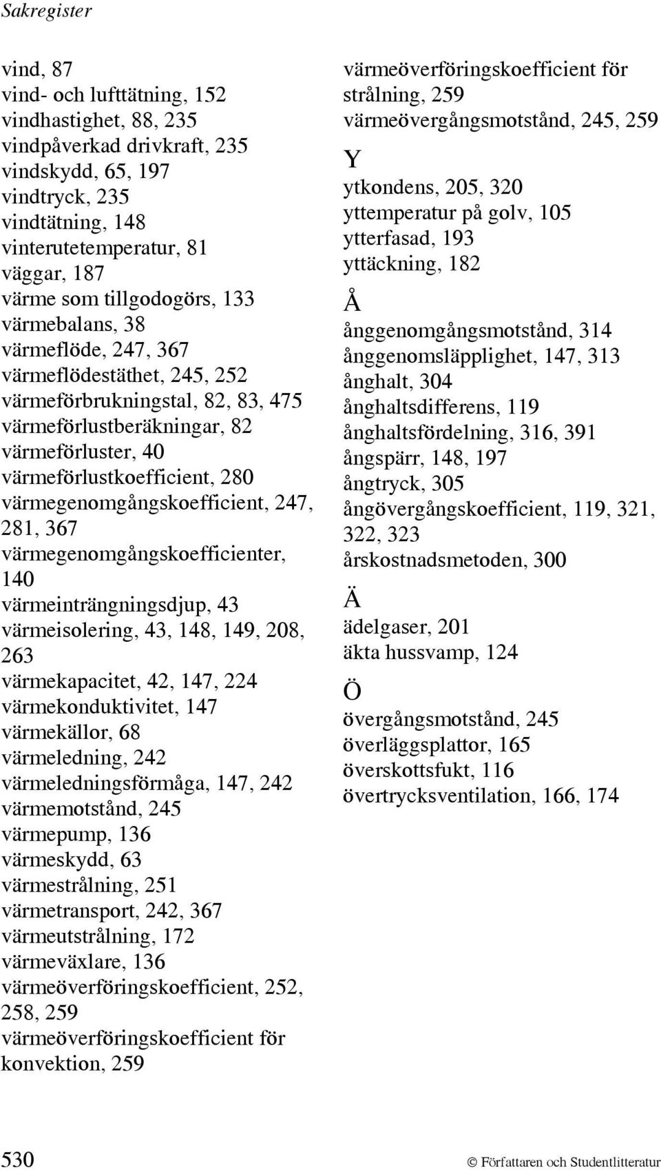 värmegenomgångskoefficient, 247, 281, 367 värmegenomgångskoefficienter, 140 värmeinträngningsdjup, 43 värmeisolering, 43, 148, 149, 208, 263 värmekapacitet, 42, 147, 224 värmekonduktivitet, 147