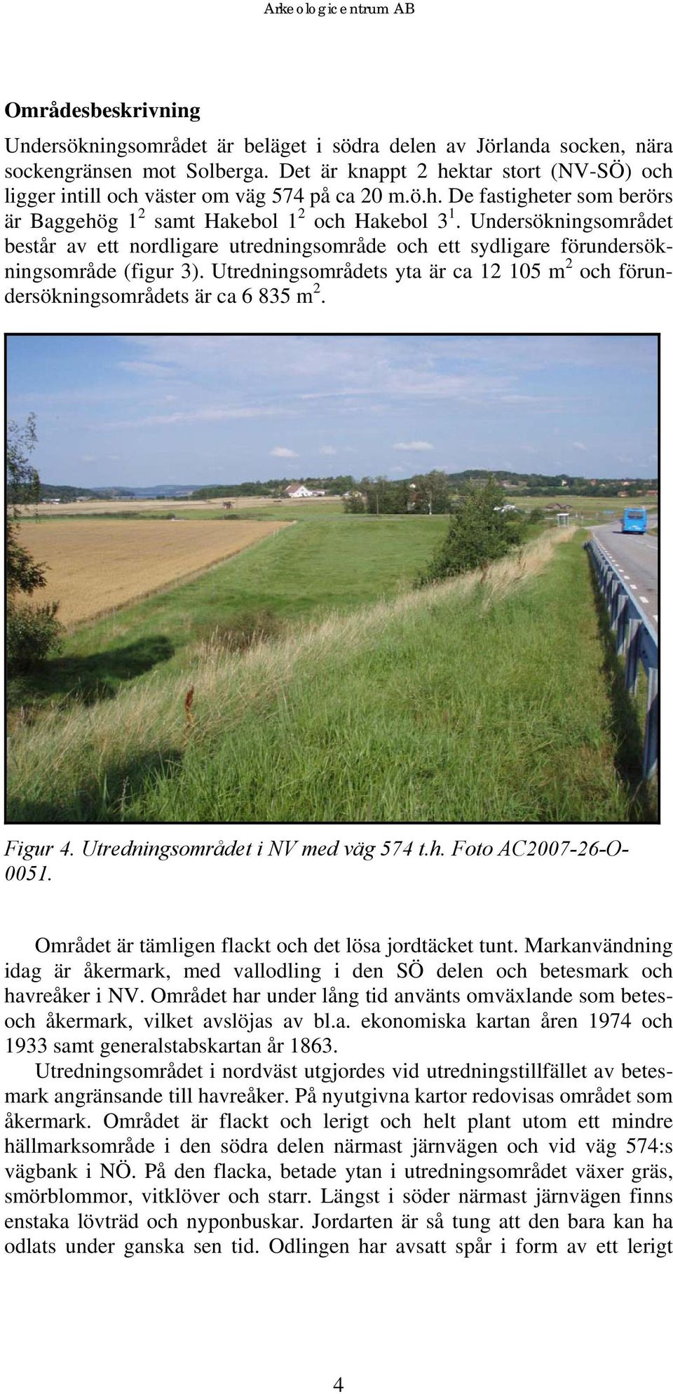 Undersökningsområdet består av ett nordligare utredningsområde och ett sydligare förundersökningsområde (figur 3). Utredningsområdets yta är ca 12 105 m 2 och förundersökningsområdets är ca 6 835 m 2.