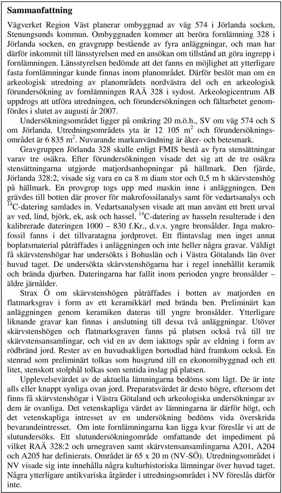 ingrepp i fornlämningen. Länsstyrelsen bedömde att det fanns en möjlighet att ytterligare fasta fornlämningar kunde finnas inom planområdet.