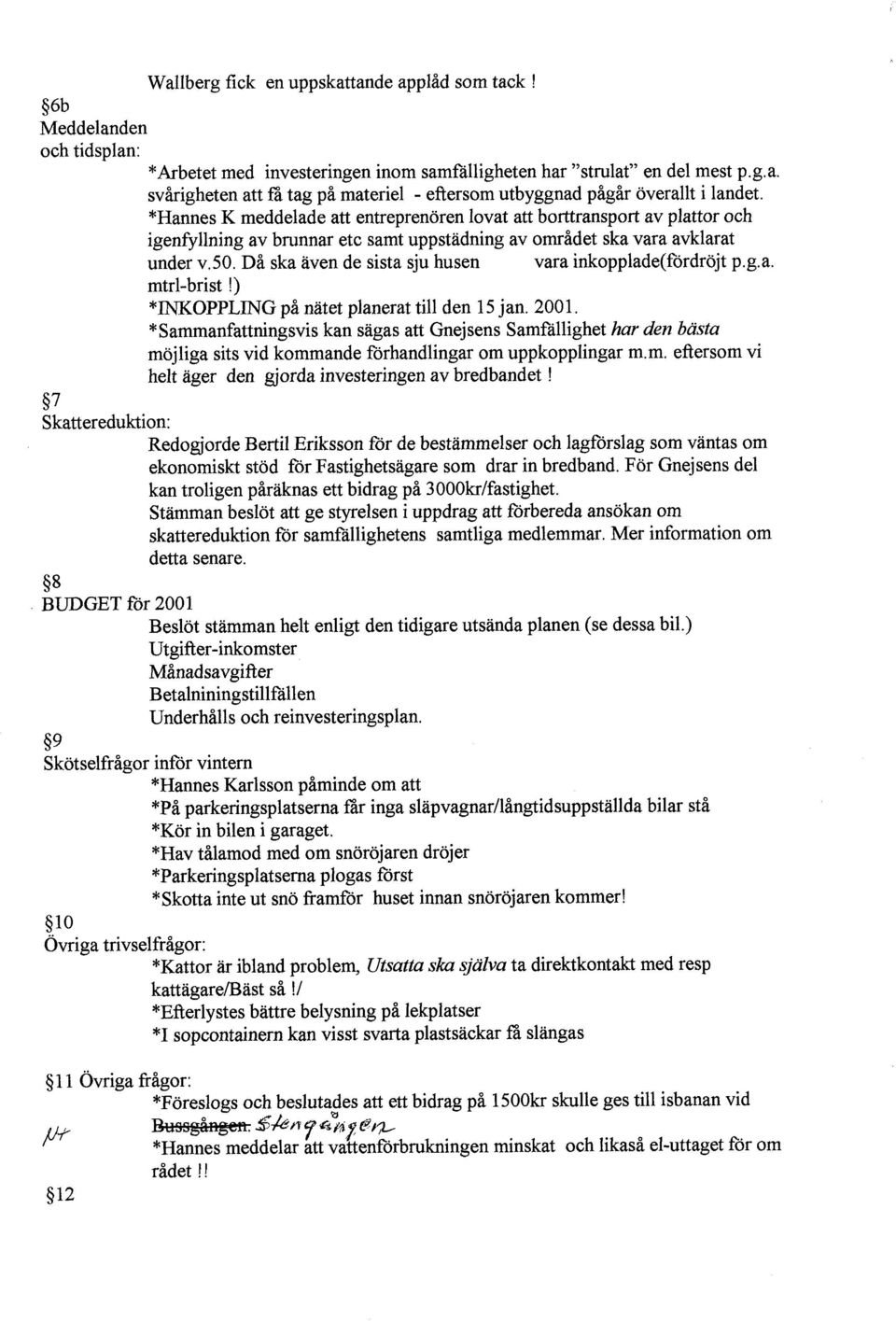 Då ska även de sista sju husen vara inkopplade(fordröjt p.g.a. mtrl-brist!) *INKOPPLING på nätet planerat till den 15 jan. 2001.