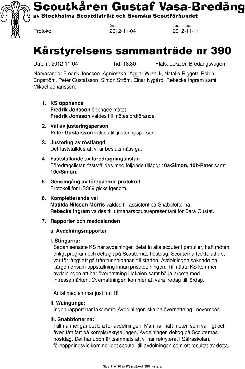 Fredrik Jonsson valdes till mötes ordförande. 2. Val av justeringsperson Peter Gustafsson valdes till justeringsperson. 3. Justering av röstlängd Det fastställdes att vi är beslutsmässiga. 4.