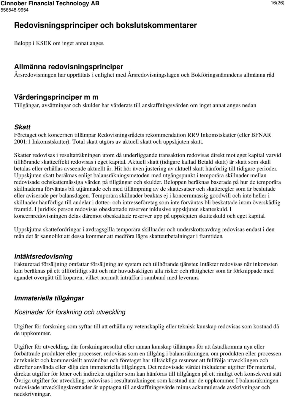 Värderingsprinciper m m Tillgångar, avsättningar och skulder har värderats till anskaffningsvärden om inget annat anges nedan.