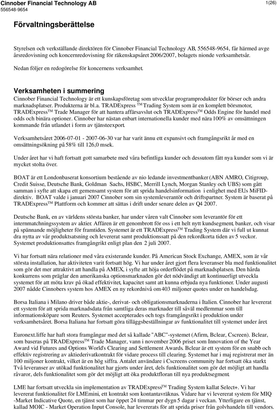 Verksamheten i summering Cinnober Financial Technology är ett kunskapsföretag som utvecklar programprodukter för börser och andra marknadsplatser. Produkterna är bl.a. TRADExpress TM Trading System som är en komplett börsmotor, TRADExpress TM Trade Manager för att hantera affärsavslut och TRADExpress TM Odds Engine för handel med odds och binära optioner.