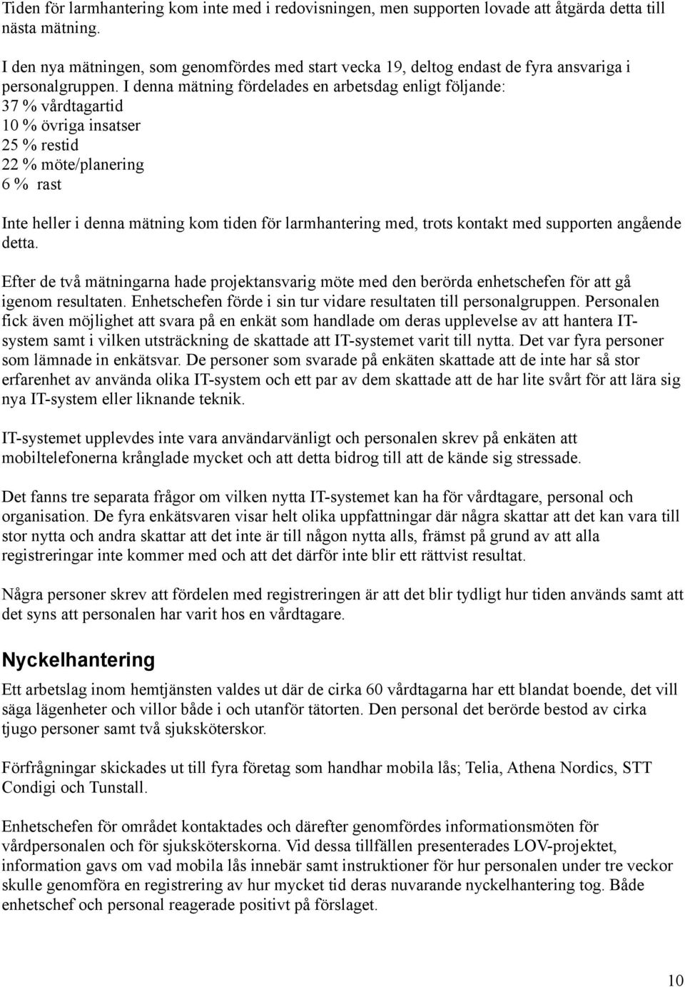 I denna mätning fördelades en arbetsdag enligt följande: 37 % vårdtagartid 10 % övriga insatser 25 % restid 22 % möte/planering 6 % rast Inte heller i denna mätning kom tiden för larmhantering med,