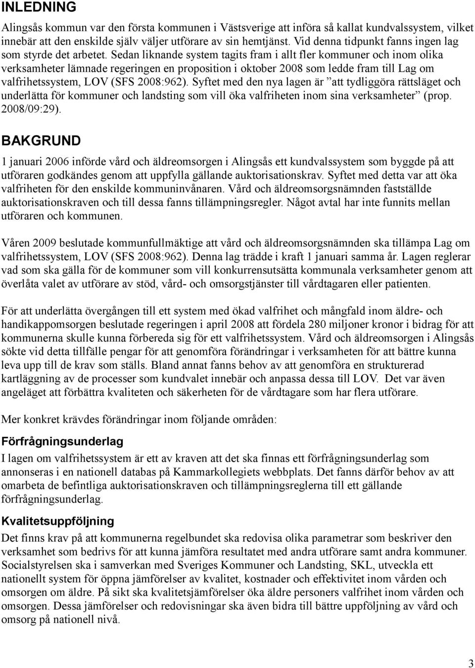 Sedan liknande system tagits fram i allt fler kommuner och inom olika verksamheter lämnade regeringen en proposition i oktober 2008 som ledde fram till Lag om valfrihetssystem, LOV (SFS 2008:962).