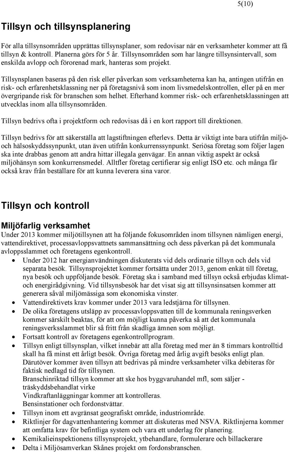 Tillsynsplanen baseras på den risk eller påverkan som verksamheterna kan ha, antingen utifrån en risk- och erfarenhetsklassning ner på företagsnivå som inom livsmedelskontrollen, eller på en mer