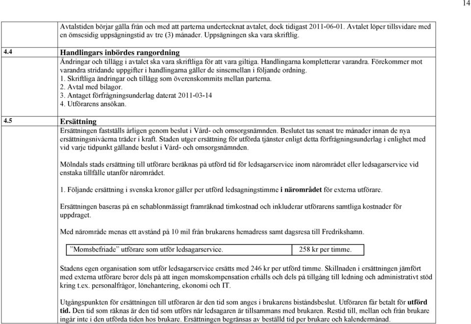 Förekommer mot varandra stridande uppgifter i handlingarna gäller de sinsemellan i följande ordning. 1. Skriftliga ändringar och tillägg som överenskommits mellan parterna. 2. Avtal med bilagor. 3.