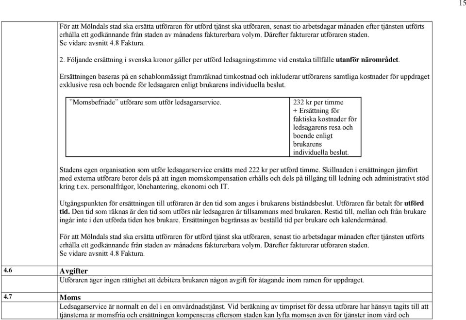 Ersättningen baseras på en schablonmässigt framräknad timkostnad och inkluderar utförarens samtliga kostnader för uppdraget exklusive resa och boende för ledsagaren enligt brukarens individuella