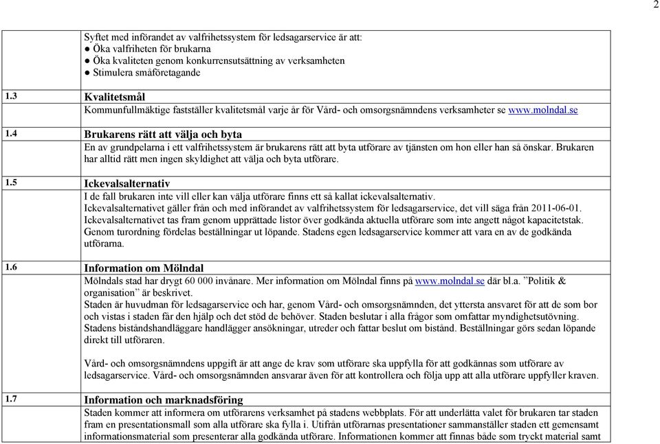 4 Brukarens rätt att välja och byta En av grundpelarna i ett valfrihetssystem är brukarens rätt att byta utförare av tjänsten om hon eller han så önskar.