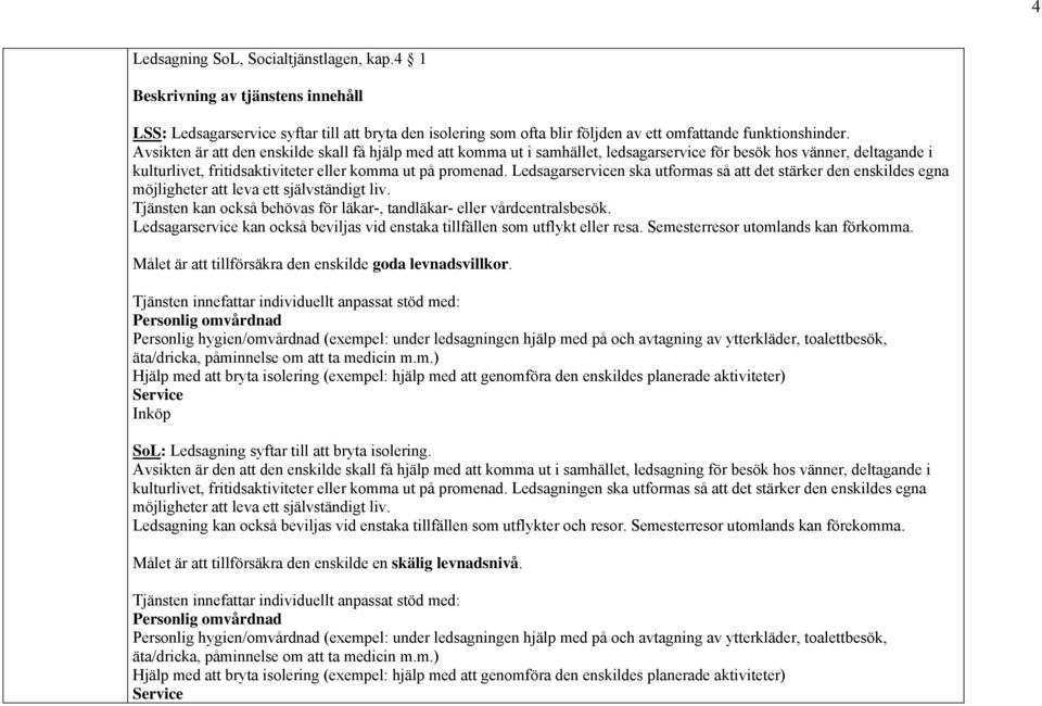 Ledsagarservicen ska utformas så att det stärker den enskildes egna möjligheter att leva ett självständigt liv. Tjänsten kan också behövas för läkar-, tandläkar- eller vårdcentralsbesök.