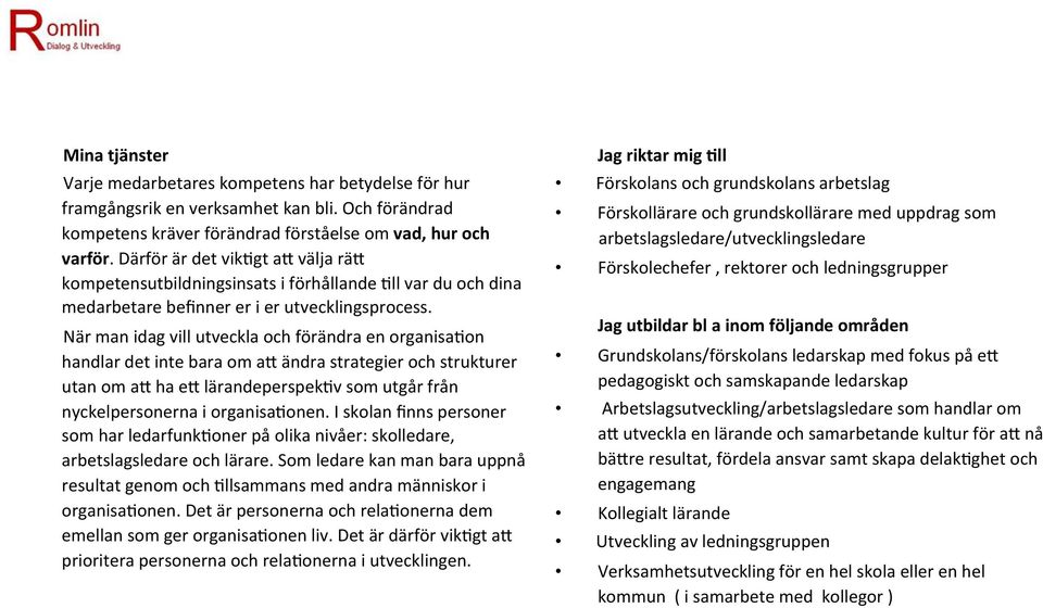 När man idag vill utveckla och förändra en organisa_on handlar det inte bara om ac ändra strategier och strukturer utan om ac ha ec lärandeperspek_v som utgår från nyckelpersonerna i organisa_onen.