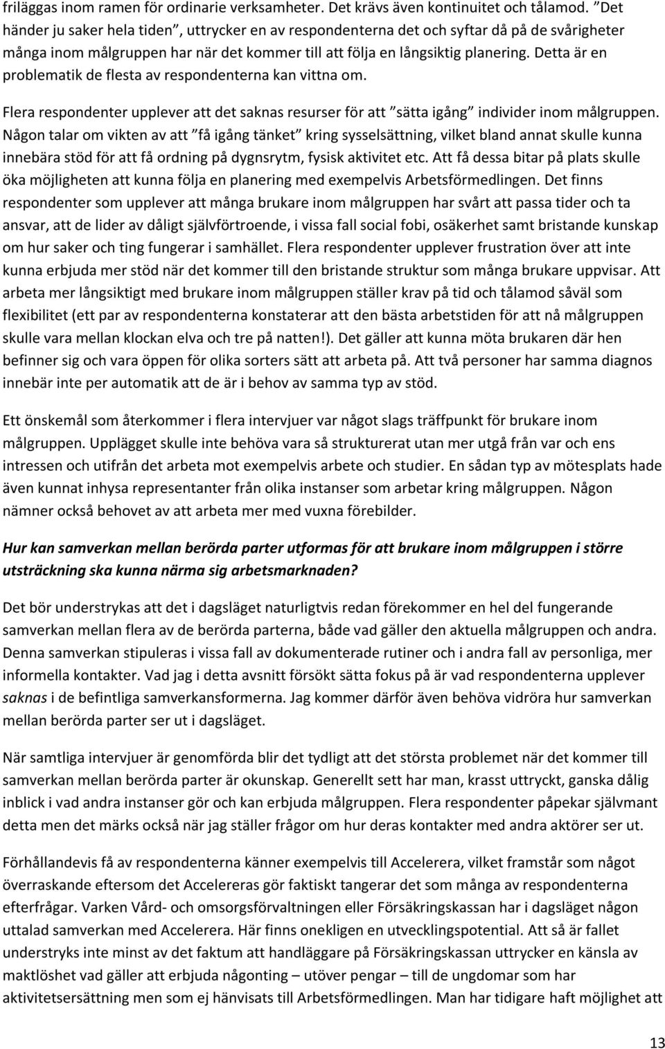 Detta är en problematik de flesta av respondenterna kan vittna om. Flera respondenter upplever att det saknas resurser för att sätta igång individer inom målgruppen.