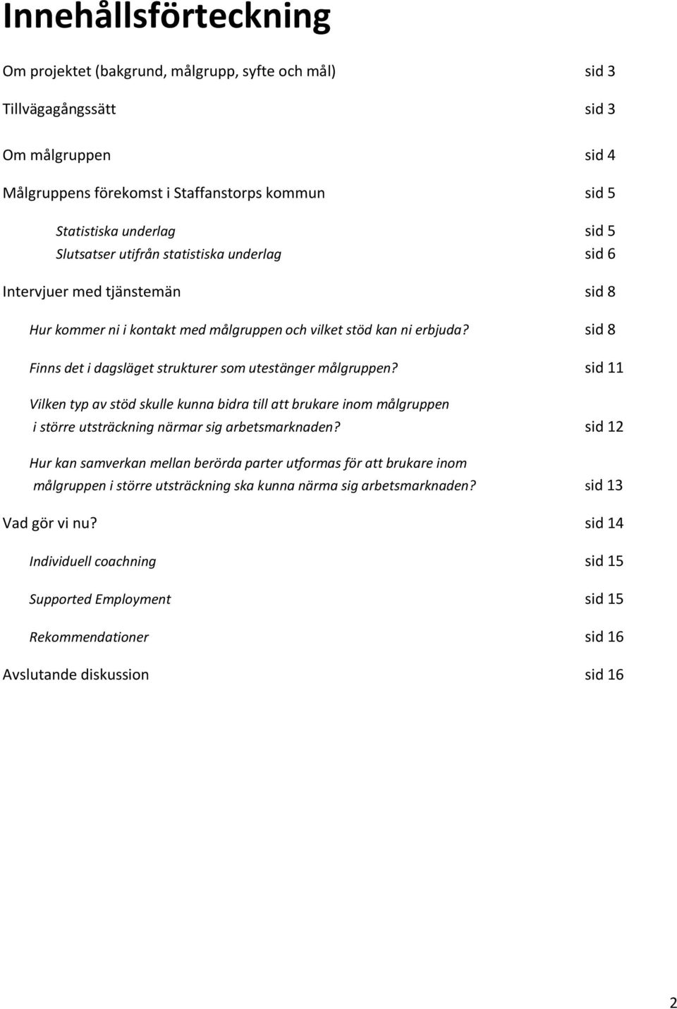 sid 8 Finns det i dagsläget strukturer som utestänger målgruppen? sid 11 Vilken typ av stöd skulle kunna bidra till att brukare inom målgruppen i större utsträckning närmar sig arbetsmarknaden?